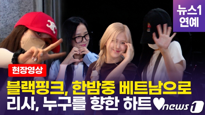 [영상] 블랙핑크(BLACKPINK) 리사ㆍ지수ㆍ로제ㆍ제니, 구단선 지우고 베트남으로
